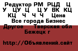 Редуктор РМ, РЦД, 1Ц2У, 1ЦУ, Ц2, 1Ц3У, ВК, КЦ1, КЦ2, Ч, 2Ч, Ч2 › Цена ­ 1 - Все города Бизнес » Другое   . Тверская обл.,Бежецк г.